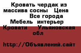 Кровать чердак из массива сосны › Цена ­ 9 010 - Все города Мебель, интерьер » Кровати   . Ульяновская обл.